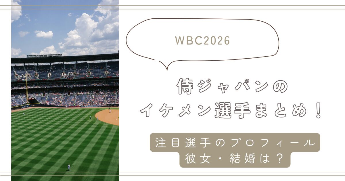 【WBC2026】侍ジャパンのイケメン選手まとめ！注目選手のプロフィール・彼女・結婚は？