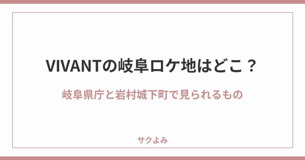 VIVANTの岐阜ロケ地はどこ?岐阜県庁と岩村城下町で見られるもの