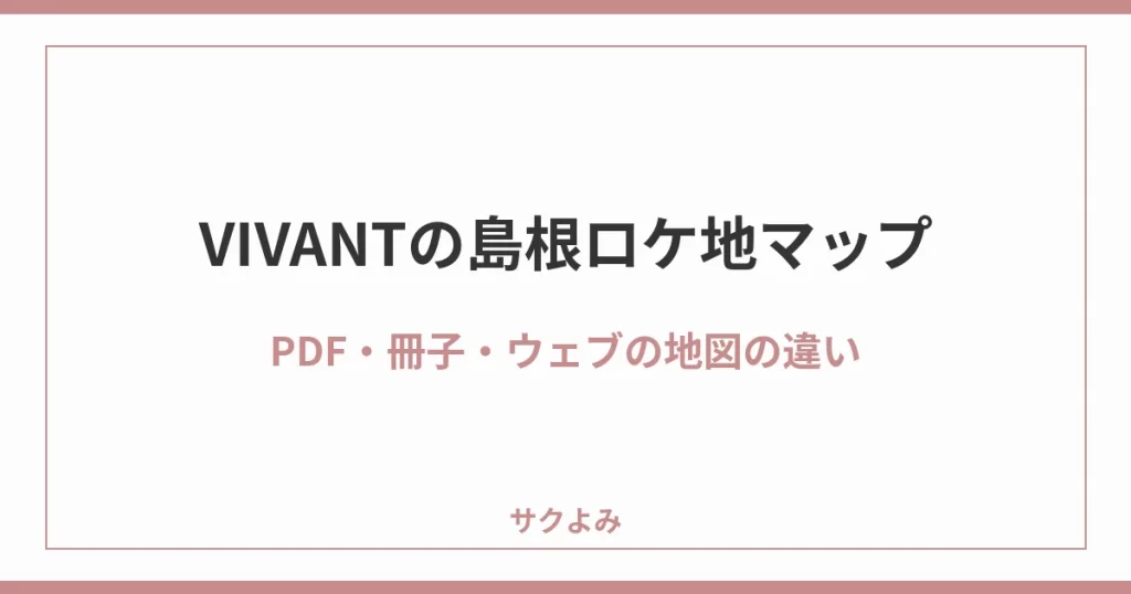 VIVANTの島根ロケ地マップPDF・冊子・ウェブの地図の違い