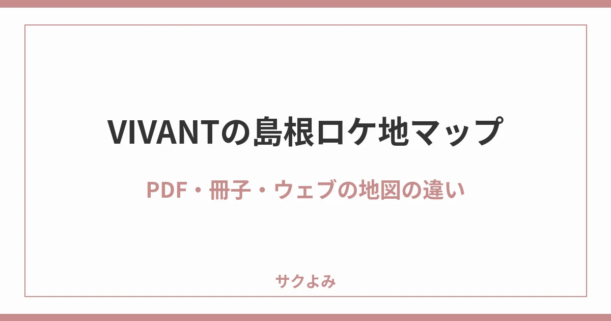 VIVANTの島根ロケ地マップPDF・冊子・ウェブの地図の違い