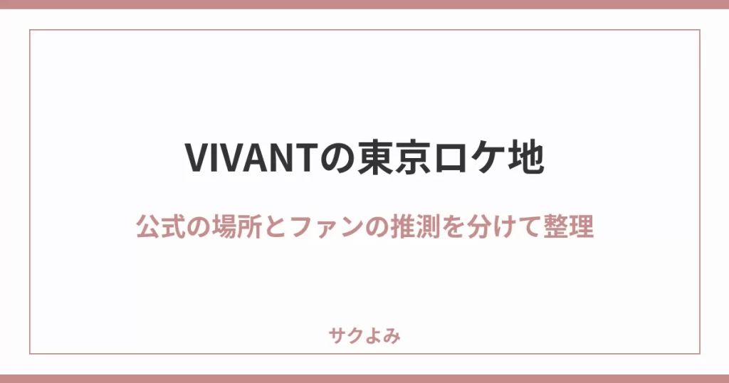VIVANTの東京ロケ地公式の場所とファンの推測を分けて整理