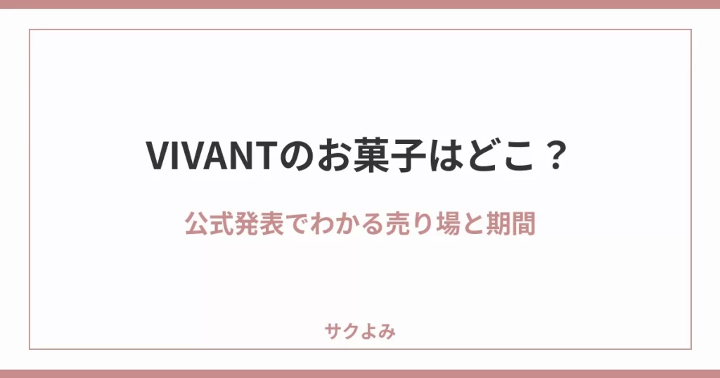 VIVANTのお菓子はどこ?公式発表でわかる売り場と期間