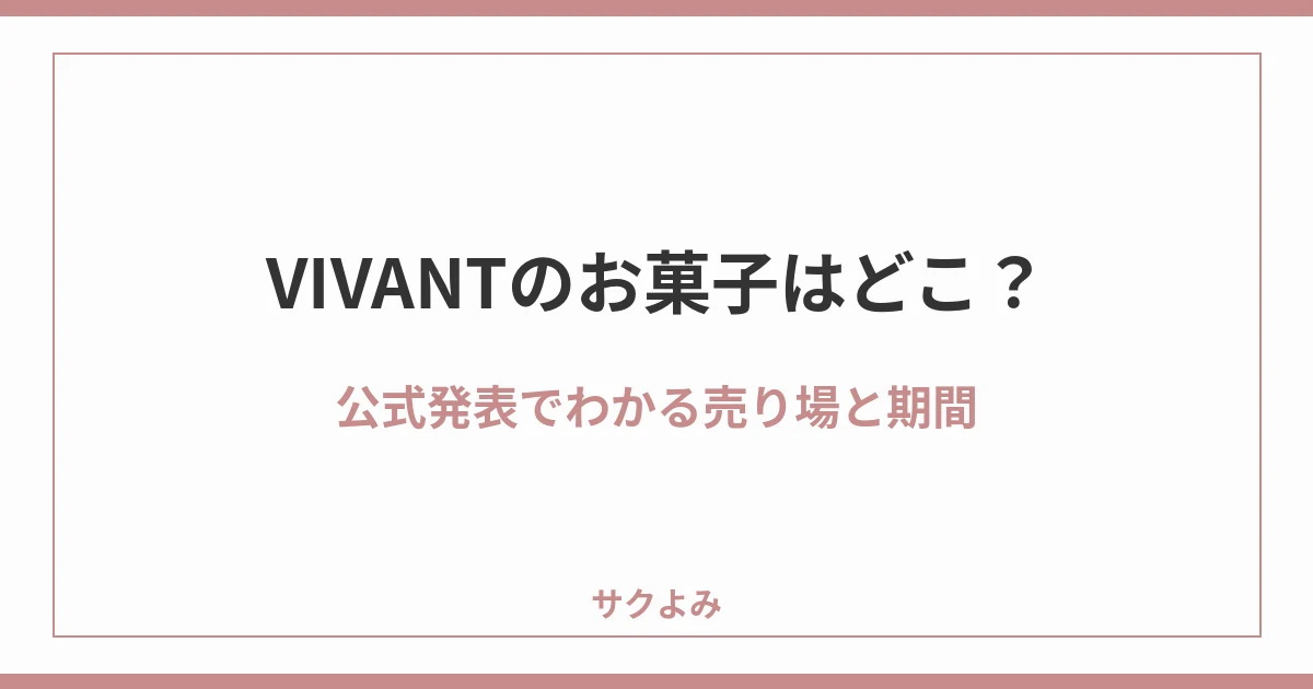 VIVANTのお菓子はどこ?公式発表でわかる売り場と期間
