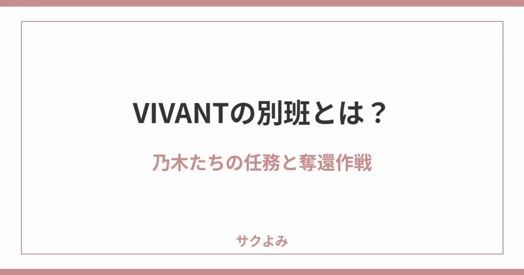 VIVANTの別班とは?乃木たちの任務と奪還作戦