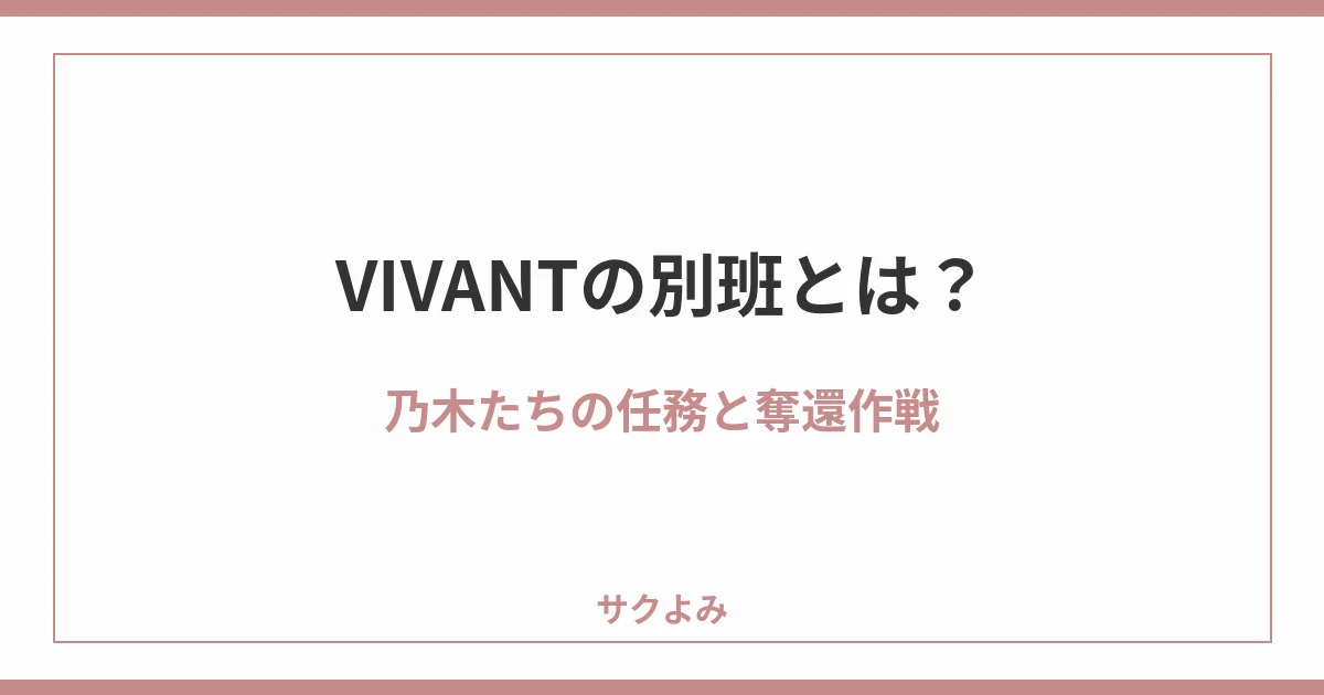 VIVANTの別班とは?乃木たちの任務と奪還作戦