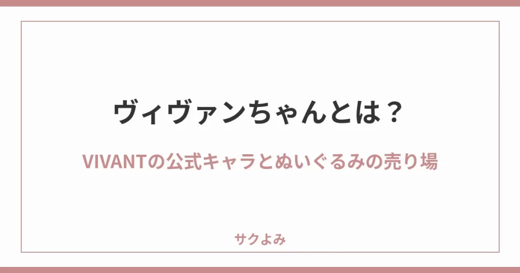 ヴィヴァンちゃんとは？VIVANTの公式キャラとぬいぐるみの売り場