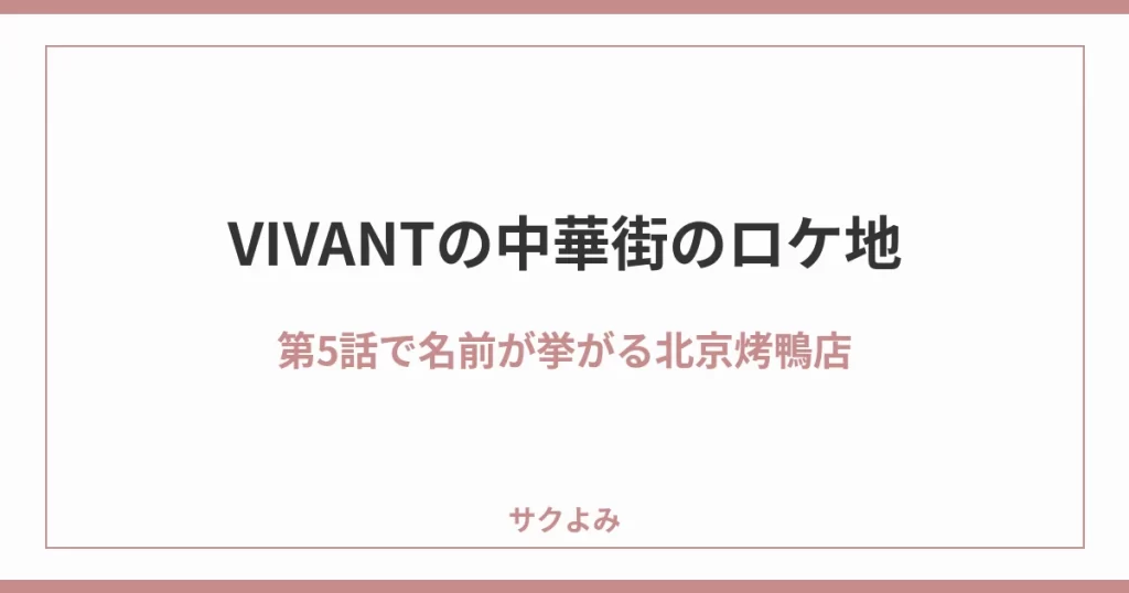 VIVANTの中華街のロケ地第5話で名前が挙がる北京烤鴨店
