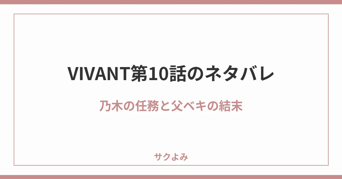 VIVANT第10話のネタバレ乃木の任務と父ベキの結末