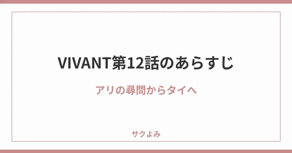 VIVANT第12話のあらすじアリの尋問からタイへ
