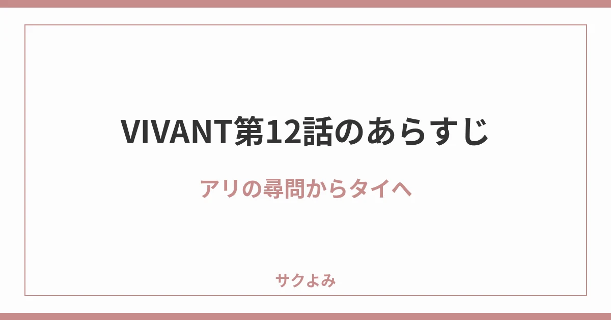 VIVANT第12話のあらすじアリの尋問からタイへ
