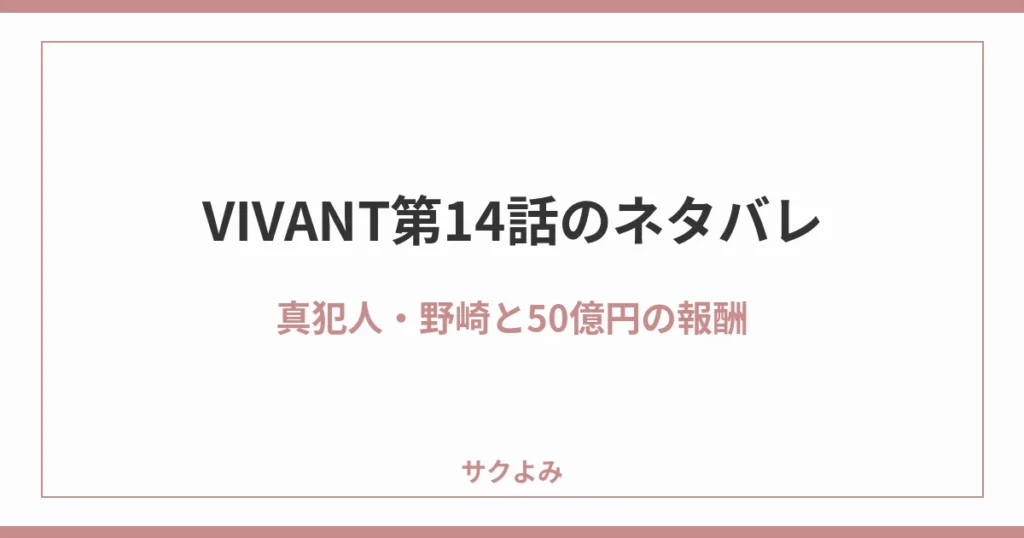 VIVANT第14話のネタバレ真犯人・野崎と50億円の報酬