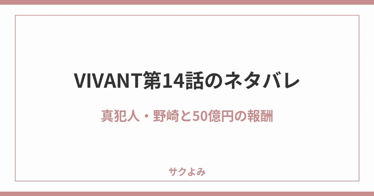 VIVANT第14話のネタバレ真犯人・野崎と50億円の報酬