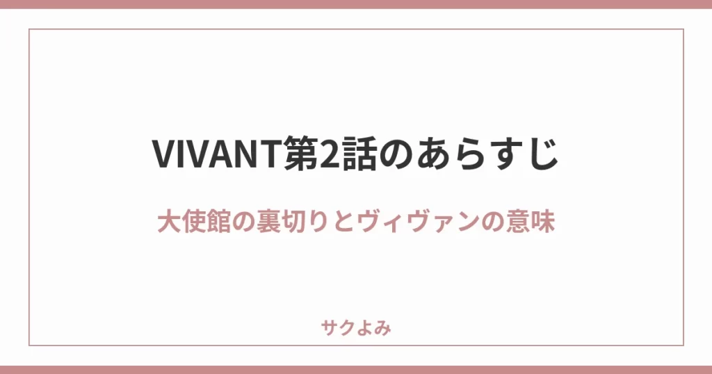 VIVANT第2話のあらすじ大使館の裏切りとヴィヴァンの意味
