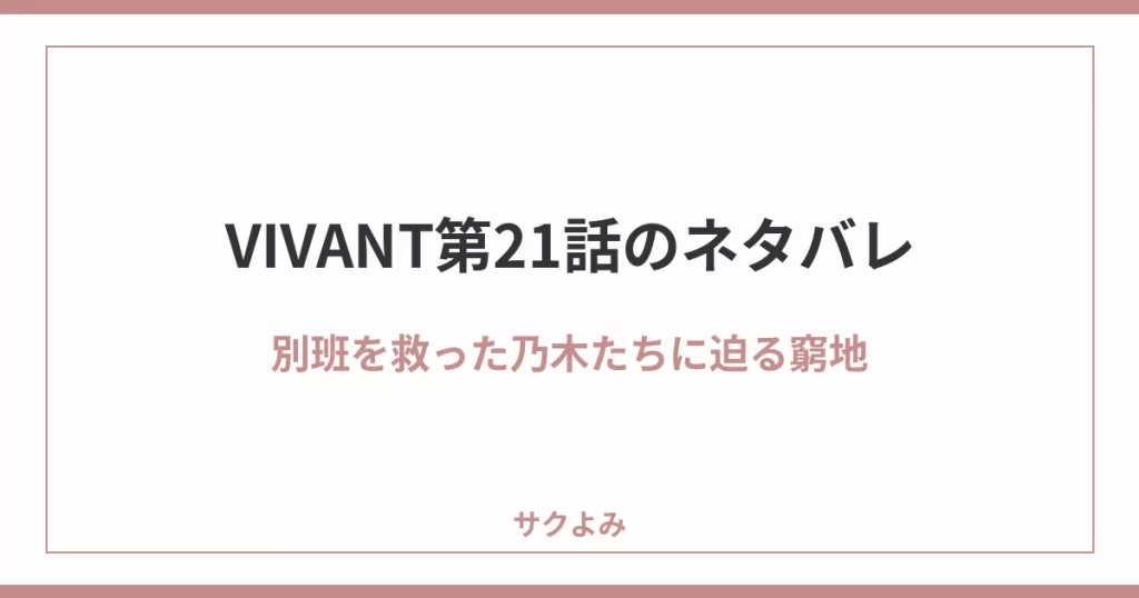 VIVANT第21話のネタバレ別班を救った乃木たちに迫る窮地