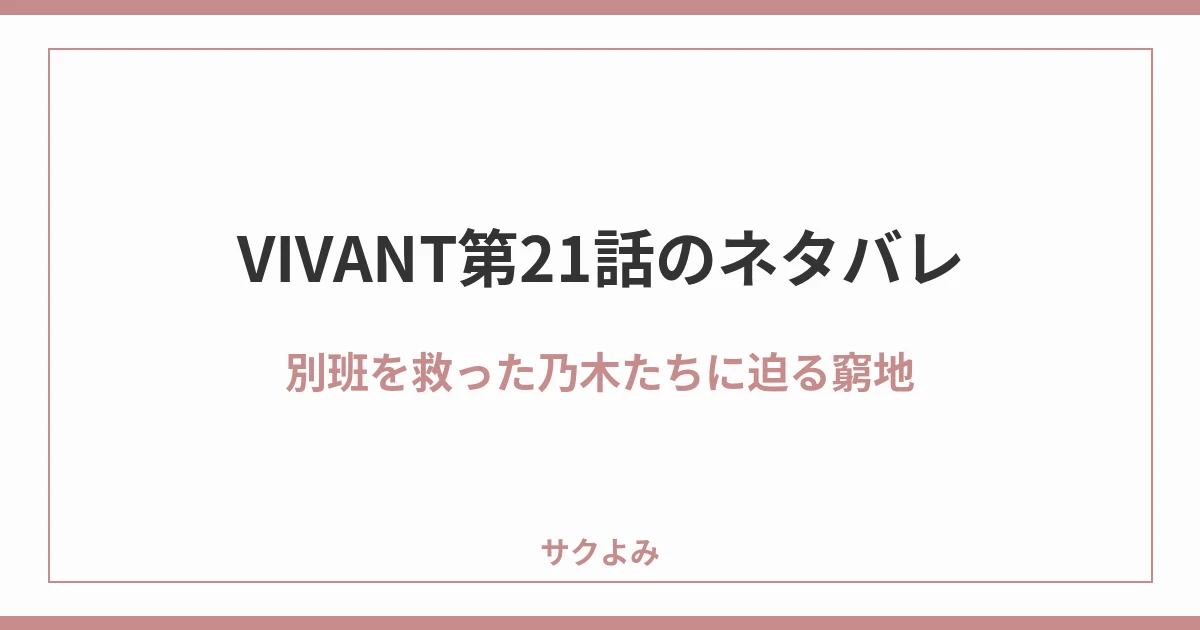 VIVANT第21話のネタバレ別班を救った乃木たちに迫る窮地