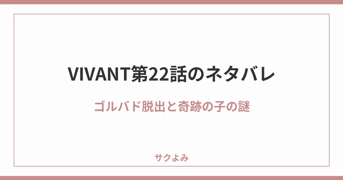 VIVANT第22話のネタバレゴルバド脱出と奇跡の子の謎