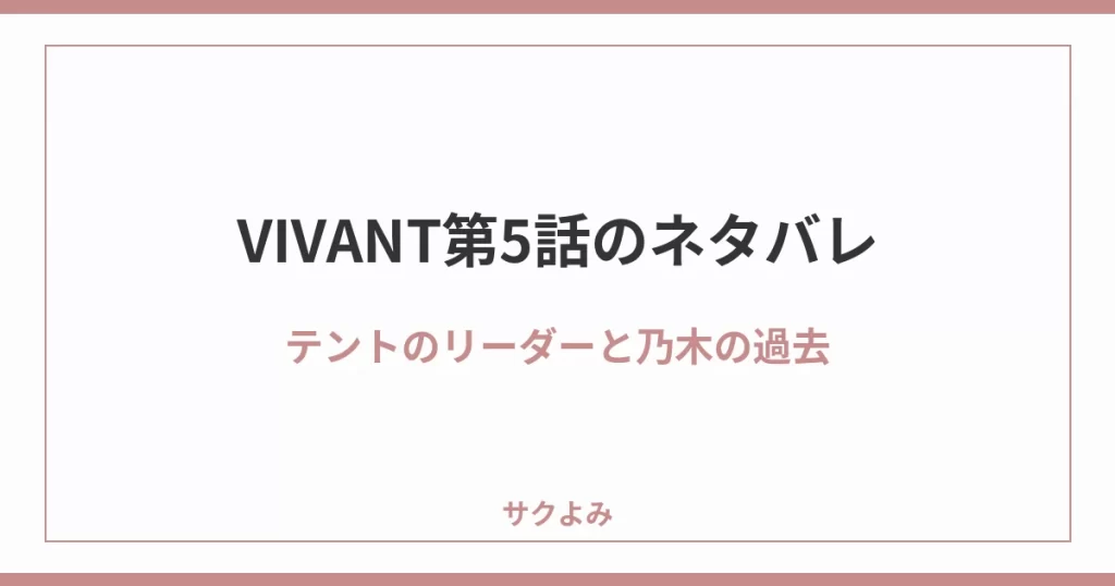 VIVANT第5話のネタバレテントのリーダーと乃木の過去