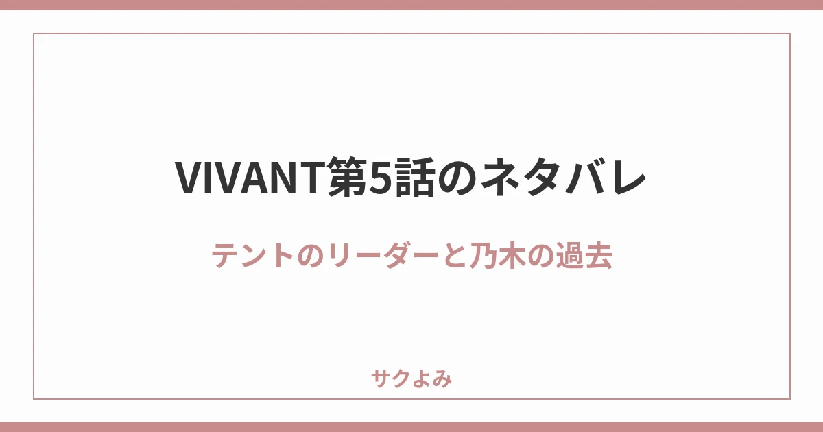 VIVANT第5話のネタバレテントのリーダーと乃木の過去