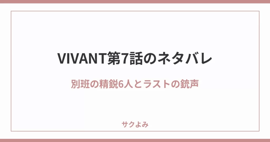 VIVANT第7話のネタバレ別班の精鋭6人とラストの銃声
