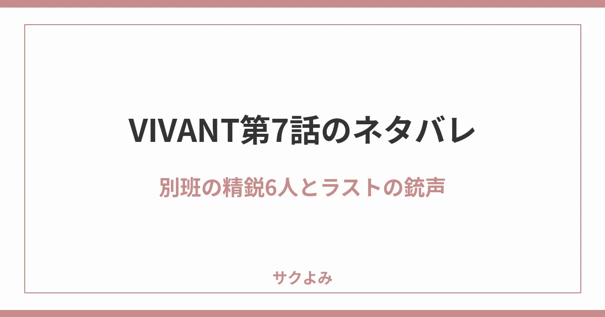 VIVANT第7話のネタバレ別班の精鋭6人とラストの銃声