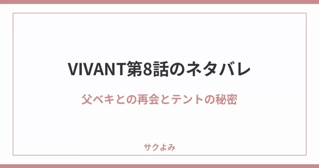 VIVANT第8話のネタバレ父ベキとの再会とテントの秘密
