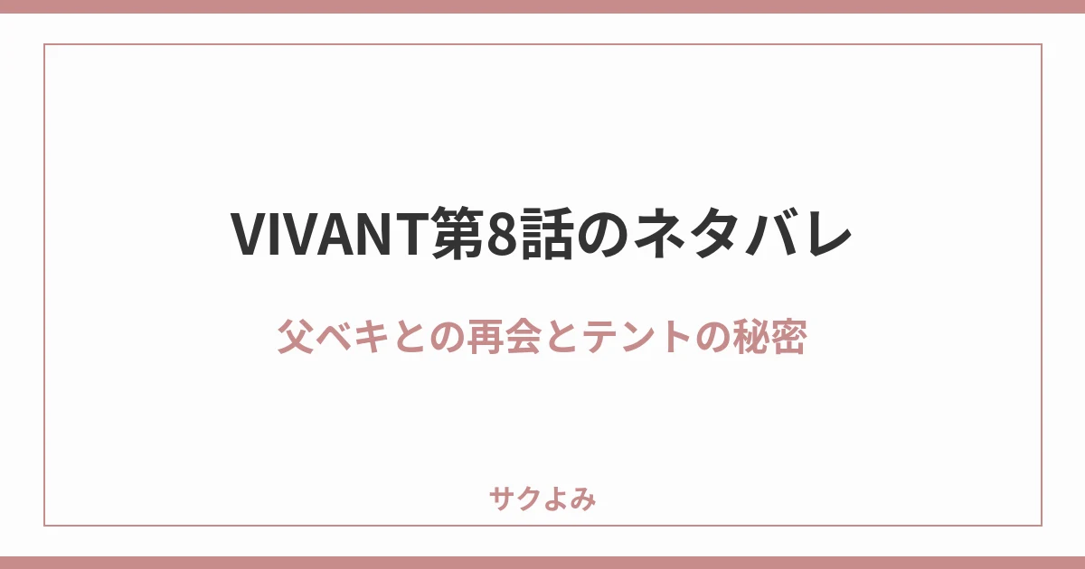 VIVANT第8話のネタバレ父ベキとの再会とテントの秘密