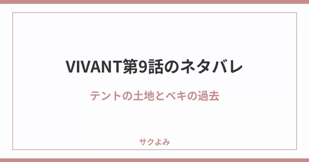 VIVANT第9話のネタバレテントの土地とベキの過去