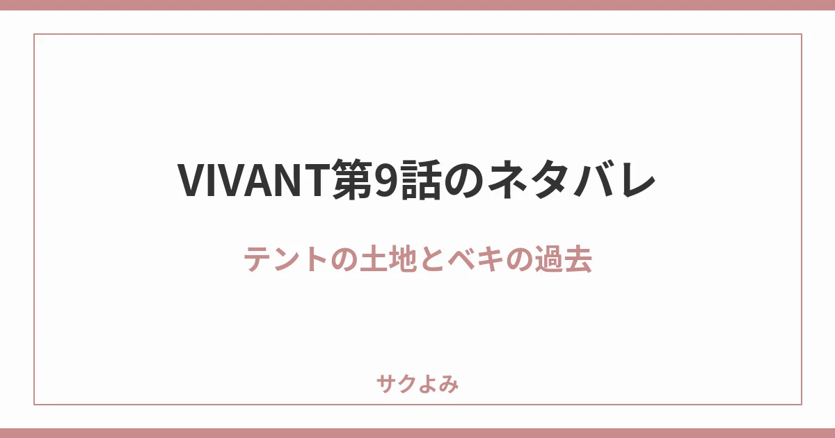 VIVANT第9話のネタバレテントの土地とベキの過去