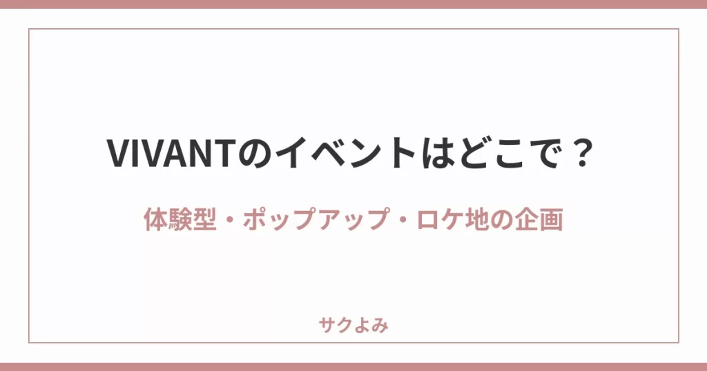 VIVANTのイベントはどこで?体験型・ポップアップ・ロケ地の企画