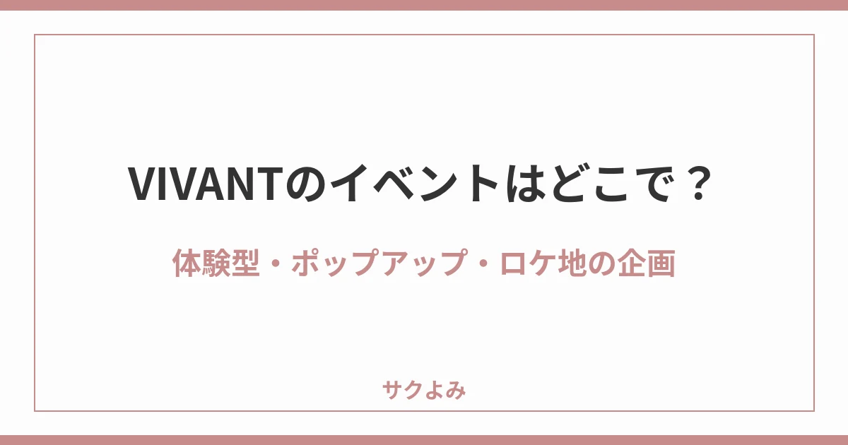 VIVANTのイベントはどこで？体験型・ポップアップ・ロケ地の企画