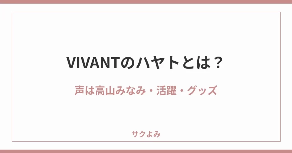 VIVANTのハヤトとは?声は高山みなみ・活躍・グッズ