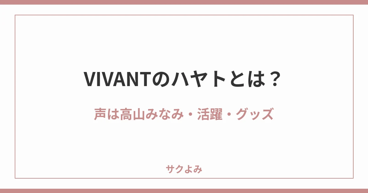 VIVANTのハヤトとは？声は高山みなみ・活躍・グッズ