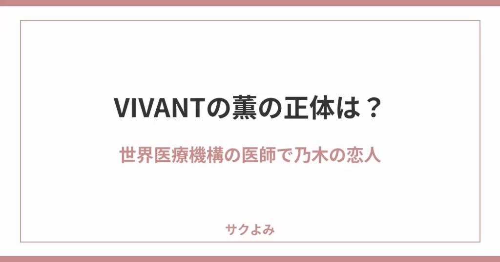 VIVANTの薫の正体は？世界医療機構の医師で乃木の恋人