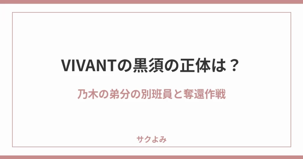 VIVANTの黒須の正体は?乃木の弟分の別班員と奪還作戦
