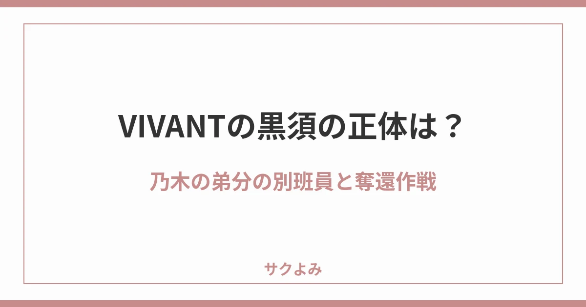 VIVANTの黒須の正体は?乃木の弟分の別班員と奪還作戦