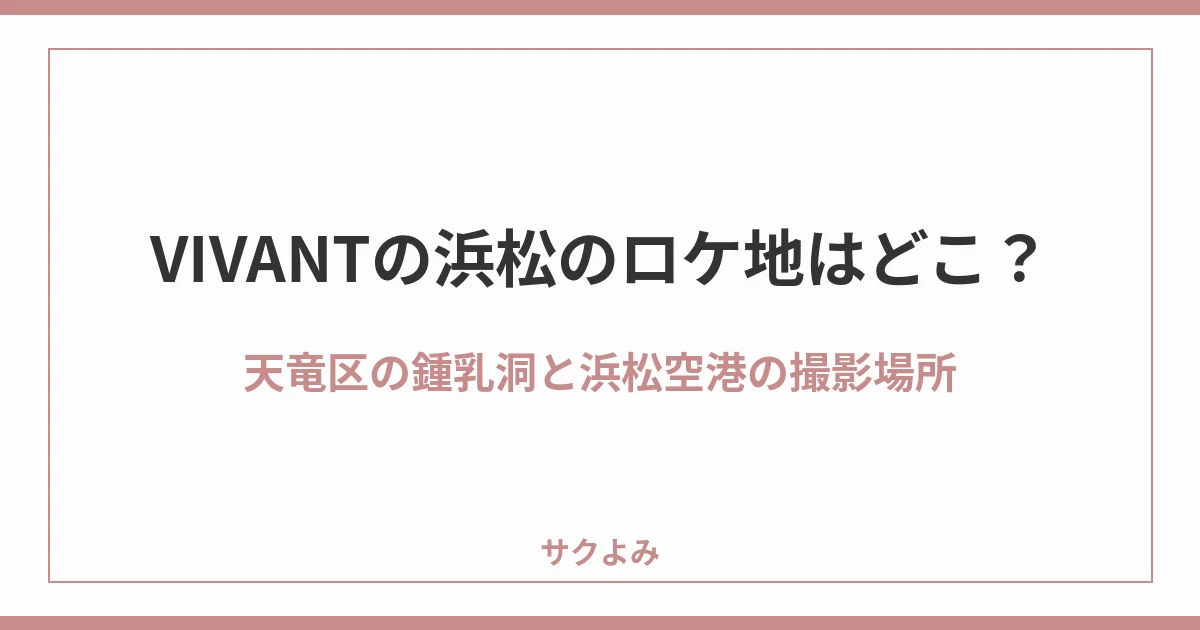 VIVANTの浜松のロケ地はどこ?天竜区の鍾乳洞と浜松空港の撮影場所