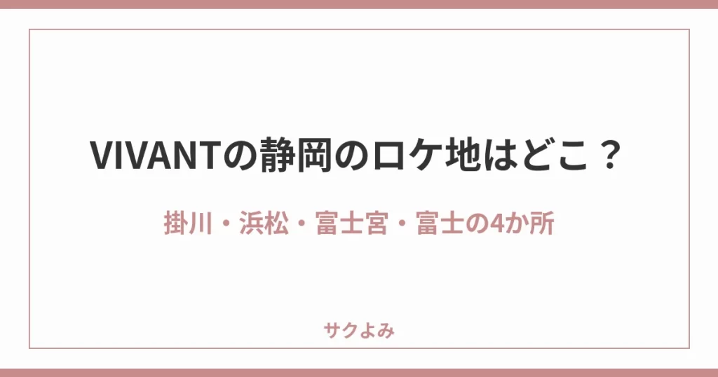 VIVANTの静岡のロケ地はどこ?掛川・浜松・富士宮・富士の4か所