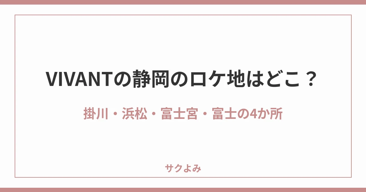 VIVANTの静岡のロケ地はどこ？掛川・浜松・富士宮・富士の4か所