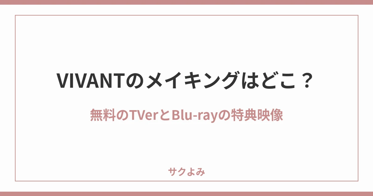 VIVANTのメイキングはどこ？無料のTVerとBlu-rayの特典映像