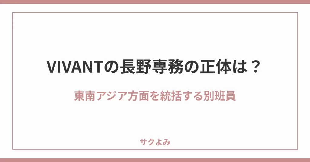 VIVANTの長野専務の正体は?東南アジア方面を統括する別班員