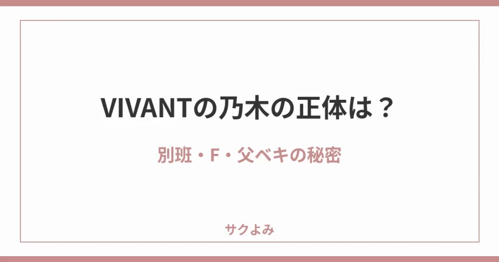 VIVANTの乃木の正体は?別班・F・父ベキの秘密