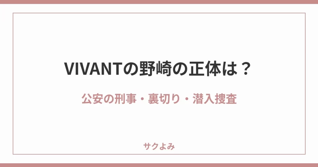 VIVANTの野崎の正体は？公安の刑事・裏切り・潜入捜査