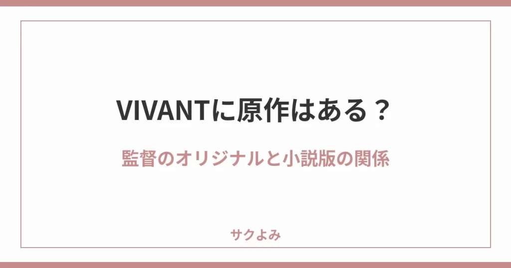 VIVANTに原作はある?監督のオリジナルと小説版の関係
