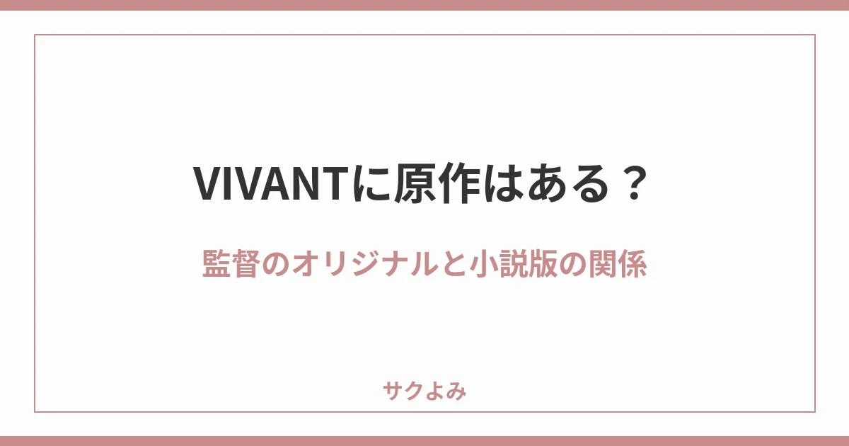 VIVANTに原作はある?監督のオリジナルと小説版の関係
