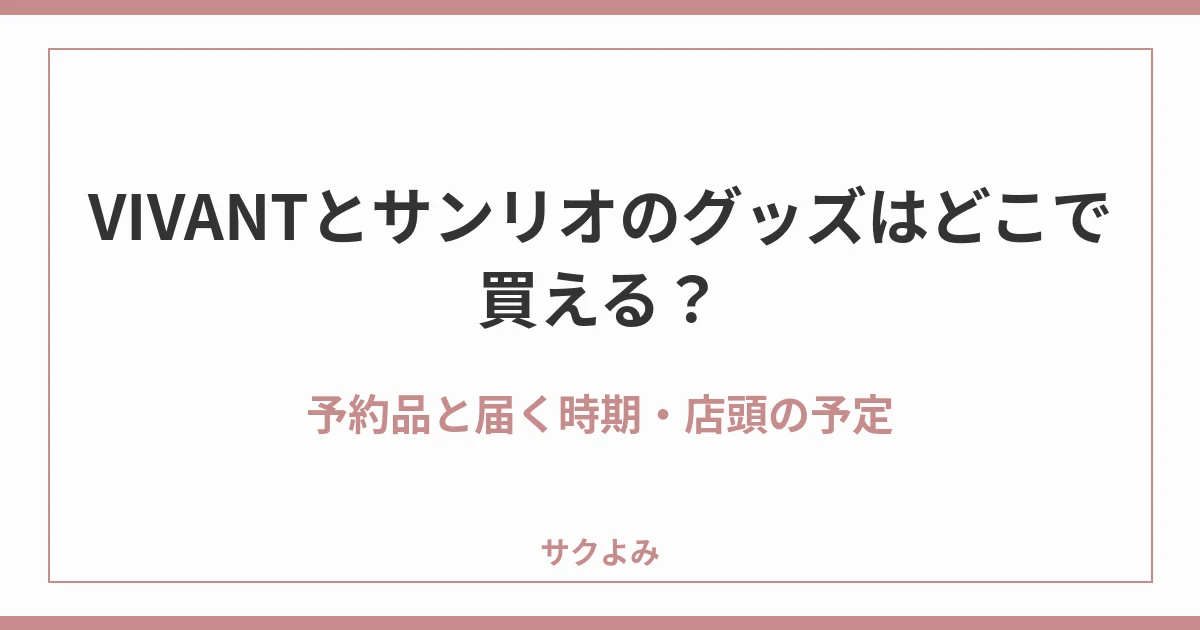 VIVANTとサンリオのグッズはどこで買える?予約品と届く時期・店頭の予定