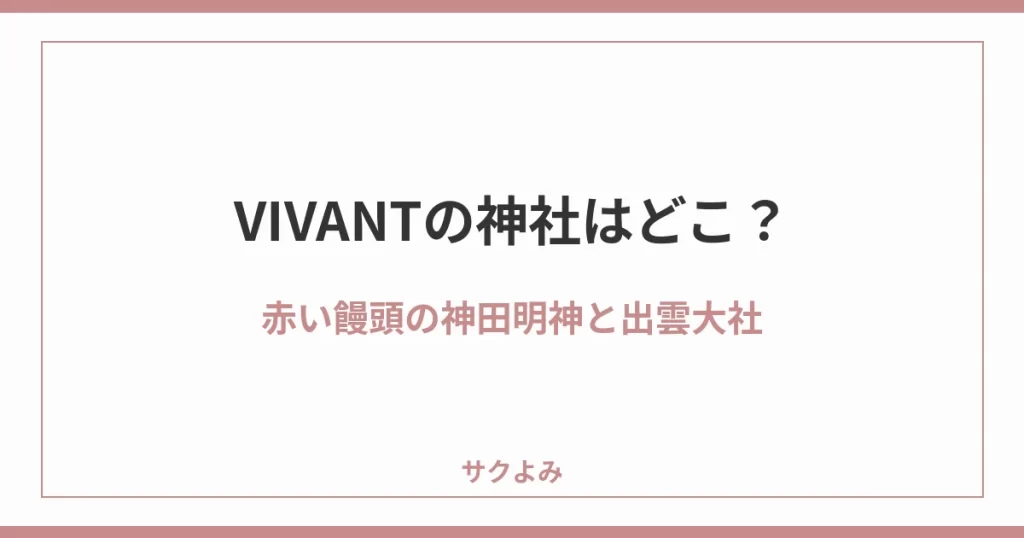 VIVANTの神社はどこ?赤い饅頭の神田明神と出雲大社