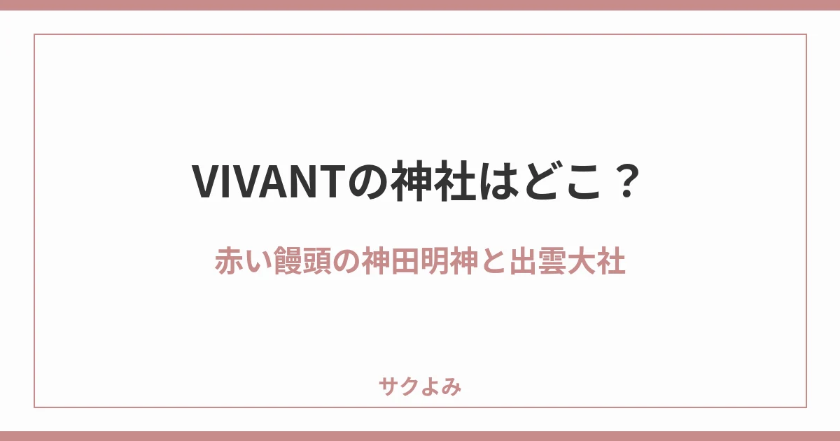 VIVANTの神社はどこ?赤い饅頭の神田明神と出雲大社