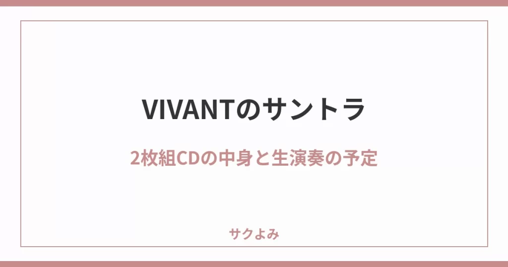 VIVANTのサントラ2枚組CDの中身と生演奏の予定