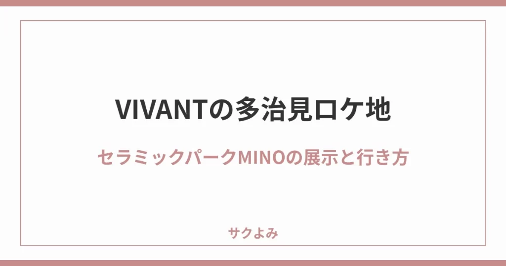 VIVANTの多治見ロケ地セラミックパークMINOの展示と行き方