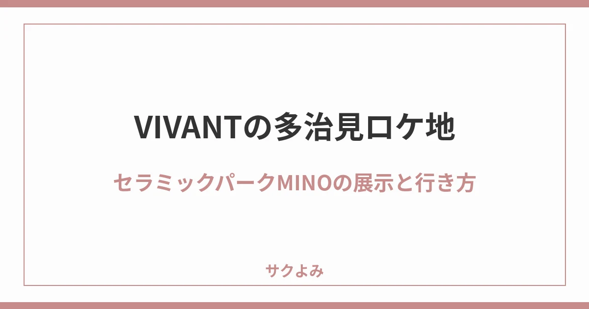 VIVANTの多治見ロケ地セラミックパークMINOの展示と行き方
